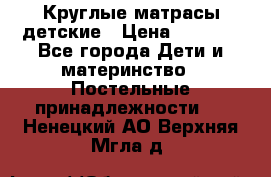 Круглые матрасы детские › Цена ­ 3 150 - Все города Дети и материнство » Постельные принадлежности   . Ненецкий АО,Верхняя Мгла д.